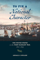 To Fix a National Character: The United States in the First Barbary War, 1800–1805 1421449269 Book Cover