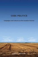 Code Politics: Campaigns and Cultures on the Canadian Prairies 0774820756 Book Cover