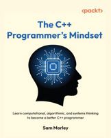 The C++ Programmer's Mindset: Learn computational, algorithmic, and systems thinking to become a better C++ programmer null Book Cover