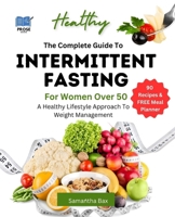 The Complete Guide To Intermittent Fasting For Women Over 50: A Healthy Lifestyle Approach To Weight Management B0CNPHSMHF Book Cover