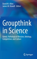 Groupthink in Science: Greed, Pathological Altruism, Ideology, Competition, and Culture 3030368246 Book Cover