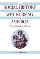 SOCIAL HISTORY OF WET NURSING IN AMERICA: FROM BREAST TO BOTTLE (WOMEN & HEALTH C&S PERSPECTIVE) 052149544X Book Cover