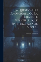 La Question Du Surnaturel, Ou La Grâce, Le Merveilleux, Le Spiritisme Au Xixe Siècle... (French Edition) 1022314238 Book Cover