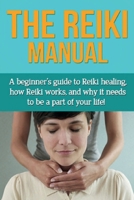 The Reiki Manual : A Beginner's Guide to Reiki Healing, How Reiki Works, and Why It Needs to Be a Part of Your Life! 1761031201 Book Cover