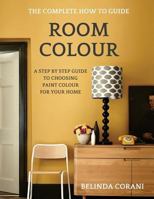 Room Colour - The Complete How To Guide: A Step By Step Guide To Choosing Paint Colour For Your Home 0995692106 Book Cover