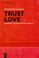 Trust Love: A Farewell to Catholic Sexual Morality 3111696618 Book Cover