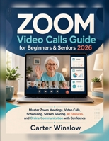 ZOOM Video Calls Guide for Beginners & Seniors 2026: Master Zoom Meetings, Video Calls, Scheduling, Screen Sharing, AI Features, and Online Communication with Confidence B0HGGK91BR Book Cover