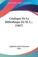 Catalogue De La Bibliothèque De M.L.: Dont La Vente Se Fera Le 28 Juin 1847, Et Les Vingt-Neuf Jours Suivants 1021690864 Book Cover