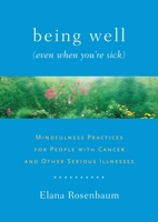 Being Well (Even When You're Sick): Mindfulness Practices for People with Cancer and Other Serious Illnesses 1611800005 Book Cover