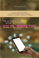 The Ultimate Guide to Social Media Marketing: How to Use Social Media to Grow Your Business in Snapchat, Instagram, Facebook, Twitter and YouTube 1801764727 Book Cover