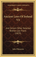 Ancient Laws Of Ireland V4: And Certain Other Selected Brehon Law Tracts 1165950952 Book Cover