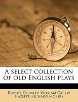A Select Collection of Old Plays: In Twelve Volumes, Volume 1 1358598282 Book Cover