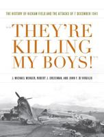 They're Killing My Boys: The History of Hickam Field and the Attacks of 7 December 1941 1682474585 Book Cover