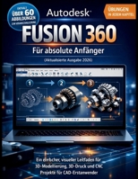 Autodesk Fusion 360 Für absolute Anfänger (Aktualisierte Ausgabe 2026): Ein einfacher, visueller Leitfaden für 3D- Modellierung, 3D-Druck und CNC-Projekte für CAD-Erstanwender (German Edition) B0GW89HML5 Book Cover