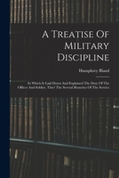 A Treatise Of Military Discipline: In Which Is Laid Down And Explained The Duty Of The Officer And Soldier, Thro' The Several Branches Of The Service 101556030X Book Cover