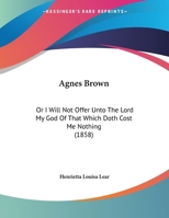 Agnes Brown: Or I Will Not Offer Unto The Lord My God Of That Which Doth Cost Me Nothing 1436762448 Book Cover