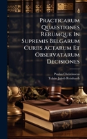 Practicarum Quaestiones Rerumque In Supremis Belgarum Curiis Actarum Et Observatarum Decisiones (Latin Edition) 1024713601 Book Cover