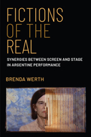 Fictions of the Real: Synergies between Screen and Stage in Argentine Performance 0472058207 Book Cover