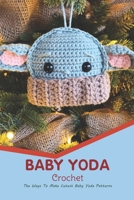 Baby Yoda Crochet: The Ways To Make Cutest Baby Yoda Patterns: Baby Yoda Crochet Tutorials B0BB5MCBMY Book Cover