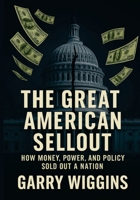 The Great American Sellout: How Money, Power, and Policy Sold Out a Nation B0GW3WXCX9 Book Cover