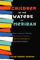 Children of the Waters of Meribah: Black Liberation Theology, the Miriamic Tradition, and the Challenges of Twenty-First-Century Empire 1532656718 Book Cover