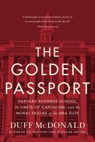 The Golden Passport: Harvard Business School, the Limits of Capitalism, and the Moral Failure of the MBA Elite 0062870076 Book Cover