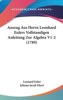 Auszug Aus Herrn Leonhard Eulers Vollstandigen Anleitung Zur Algebra V1-2 (1789) 1104620367 Book Cover