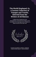 The World Displayed; Or, a Curious Collection of Voyages and Travels, Selected From the Writers of All Nations: In Which the Conjectures And Interpolations of Several Vain Editors And Translators Are  1373628502 Book Cover