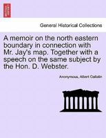 A Memoir on the North-Eastern Boundary: In Connexion with Mr. Jay's Map 1241465347 Book Cover