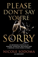 Please Don't Say You're Sorry: A Divorce Lawyer's Real Story and Guide to Living Marriage, Separation, and Divorce 1637630808 Book Cover
