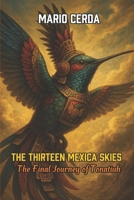The Thirteen Mexica Skies: The Final Journey of Tonatiuh (Ancient Mexico & Native Sagas: Epic Mythological Fantasy) B0F388SHTV Book Cover