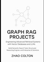 Graph RAG Projects Engineering Advanced Retrieval Systems with Vector Databases and LLMs: Build Semantic Search Tools, Structured Reasoning Engines, and Enterprise AI Solutions B0G65419XX Book Cover