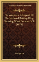 Ye Vampires! A Legend Of The National Betting-Ring, Showing What Became Of It 1165798395 Book Cover