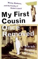 My First Cousin Once Removed: Money, Madness, and the Family of Robert Lowell 0060930365 Book Cover