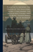 Plain Facts, Shewing the Origin of the Spaulding Story, Concerning the Manuscript Found, and Its Being Transformed Into the Book of Mormon: With a ... P. Hulbert, the Author of the Said Story ... 1019418001 Book Cover