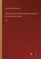 Life of Antonio Rosmini Serbati, Founder of the Institute of Charity: Vol. I 3385334713 Book Cover