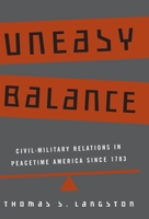 Uneasy Balance: Civil-Military Relations in Peacetime America since 1783 0801874211 Book Cover