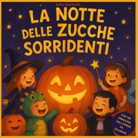 LA NOTTE DELLE ZUCCHE SORRIDENTI: STORIE ILLUSTRATE HALLOWEEN PER BAMBINI DA 0 A 6 ANNI, FIABE DOLCI CON MORALI SEMPLICI E RASSICURANTI-PERFETTE COME REGALO. B0FVM86HKC Book Cover