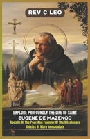 EXPLORE PROFOUNDLY THE LIFE OF SAINT EUGENE DE MAZENOD: Apostle Of The Poor And Founder Of The Missionary Oblates Of Mary Immaculate B0F3XM2SXB Book Cover