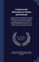 Commercial Education at Home and Abroad: A Comprehensive Handbook Providing Materials for a Scheme of Commercial Education for the United Kingdom, ... by Fredk. Hooper. and James Graham 101738455X Book Cover