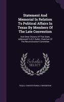 Statement And Memorial In Relation To Political Affairs In Texas By Members Of The Late Convention: And Other Citizens Of That State, Addressed To ... Chairman Of The Reconstruction Committee... 1346565120 Book Cover