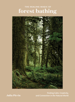 The Healing Magic of Forest Bathing: Finding Calm, Creativity, and Connection in the Natural World 0399582118 Book Cover