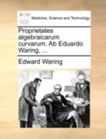 Proprietates algebraicarum curvarum. Ab Eduardo Waring, ... 1140722417 Book Cover