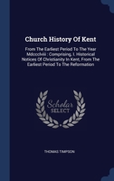Church History Of Kent: From The Earliest Period To The Year Mdccclviii: Comprising, I. Historical Notices Of Christianity In Kent, From The E 1377116484 Book Cover
