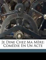 Je Dine Chez Ma M�re: Com�die En Un Acte, M�l�e de Couplets (Classic Reprint) 1149694122 Book Cover