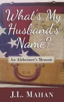 What's My Husband's Name? : An Alzheimer's Memoir 1949150305 Book Cover