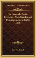 Die Colnische Sache, Betrachtet Vom Standpunkt Des Allgemeinen Rechts (1838) 116107399X Book Cover