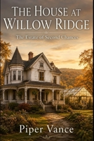 The House at Willow Ridge: The Estate of Second Chances: A Later-in-Life Second Chance Romance B0H7XWCTJD Book Cover