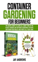 Container Gardening for Beginners: The Useful Guide to Learn all About Two of the Easiest Indoor and Outdoor Gardening Systems and Grow Vegetables and Fruits All Year Long B088N3X948 Book Cover