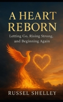 A HEART REBORN: Letting Go, Rising Strong, And Beginning Again B0GKGDZG1C Book Cover